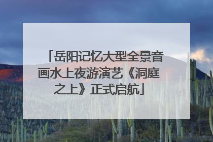 岳阳记忆大型全景音画水上夜游演艺《洞庭之上》正式启航
