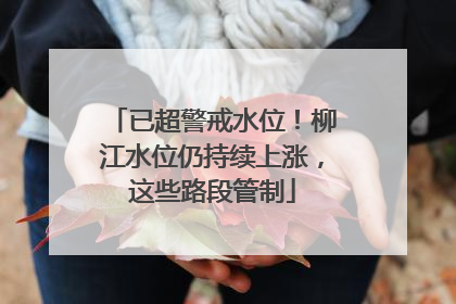 已超警戒水位！柳江水位仍持续上涨，这些路段管制