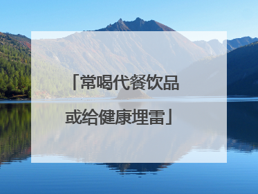 常喝代餐饮品 或给健康埋雷