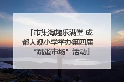 市集淘趣乐满堂 成都大观小学举办第四届“跳蚤市场”活动