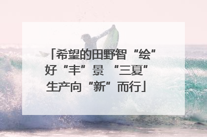 希望的田野智“绘”好“丰”景 “三夏”生产向“新”而行
