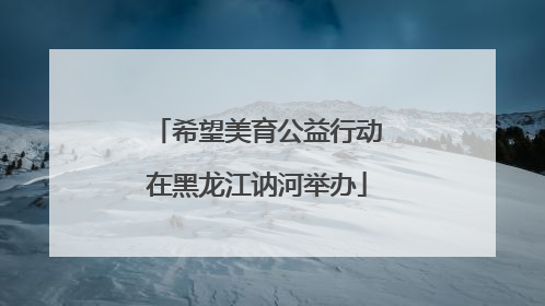 希望美育公益行动在黑龙江讷河举办