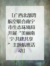 广西北部湾航空联合南宁市生态环境局开展“美丽南宁·共建共享”主题航班活动