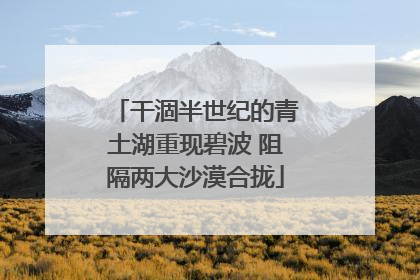 干涸半世纪的青土湖重现碧波 阻隔两大沙漠合拢