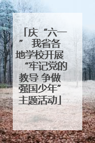 庆“六一” 我省各地学校开展“牢记党的教导 争做强国少年”主题活动