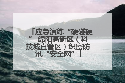 应急演练“硬碰硬” 绵阳高新区（科技城直管区）织密防汛“安全网”