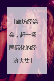 廊坊经洽会，赶一场国际化的经济大集