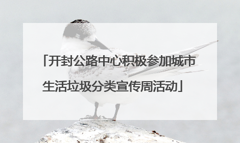 开封公路中心积极参加城市生活垃圾分类宣传周活动