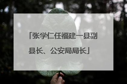 张学仁任福建一县副县长、公安局局长