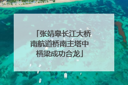 张靖皋长江大桥南航道桥南主塔中横梁成功合龙