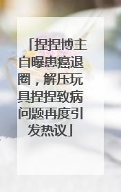 捏捏博主自曝患癌退圈，解压玩具捏捏致病问题再度引发热议