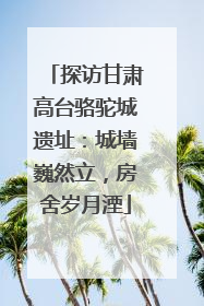 探访甘肃高台骆驼城遗址：城墙巍然立，房舍岁月湮