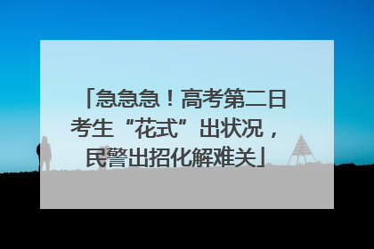 急急急！高考第二日考生“花式”出状况，民警出招化解难关