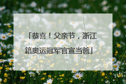恭喜！父亲节，浙江籍奥运冠军官宣当爸