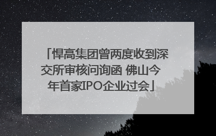 悍高集团曾两度收到深交所审核问询函 佛山今年首家IPO企业过会
