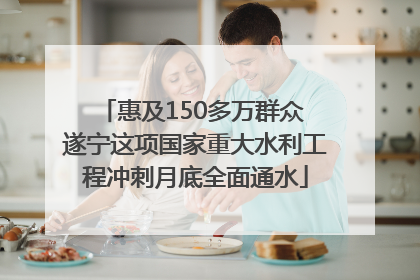 惠及150多万群众 遂宁这项国家重大水利工程冲刺月底全面通水