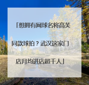 想拥有网球名将高芙同款球拍？武汉这家门店月均进店超千人