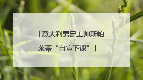 意大利男足主帅斯帕莱蒂“自宣下课”