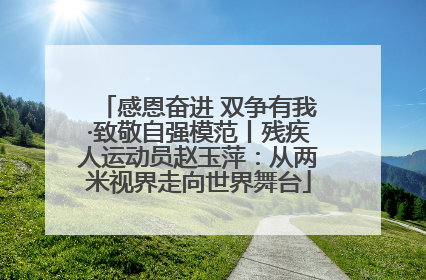 感恩奋进 双争有我·致敬自强模范丨残疾人运动员赵玉萍：从两米视界走向世界舞台