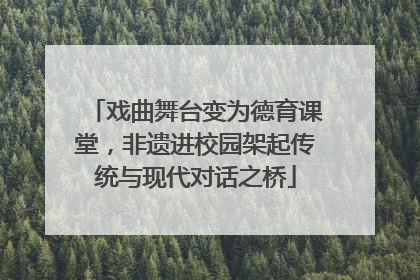 戏曲舞台变为德育课堂，非遗进校园架起传统与现代对话之桥