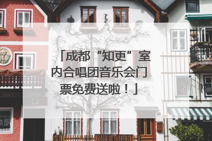 成都“知更”室内合唱团音乐会门票免费送啦！