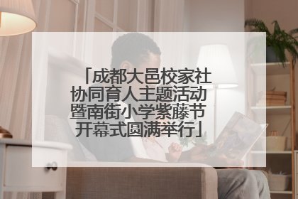 成都大邑校家社协同育人主题活动暨南街小学紫藤节开幕式圆满举行