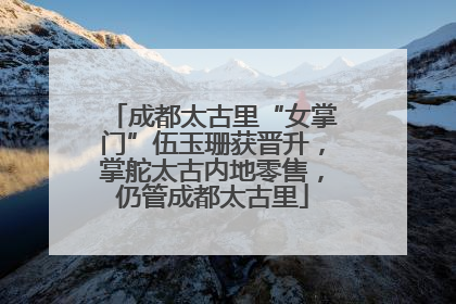 成都太古里“女掌门”伍玉珊获晋升，掌舵太古内地零售，仍管成都太古里