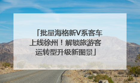 批量海格新V系客车上线徐州！解锁旅游客运转型升级新图景