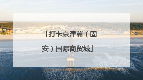 打卡京津冀（固安）国际商贸城