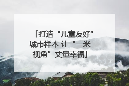 打造“儿童友好”城市样本 让“一米视角”丈量幸福