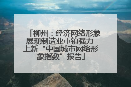 柳州：经济网络形象展现制造业重镇强力 上新“中国城市网络形象指数”报告