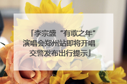 李宗盛“有歌之年”演唱会郑州站即将开唱 交警发布出行提示