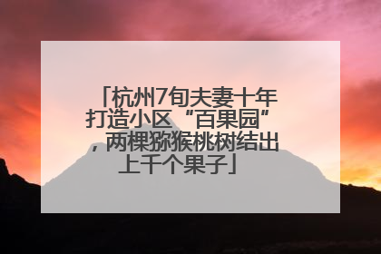 杭州7旬夫妻十年打造小区“百果园”，两棵猕猴桃树结出上千个果子