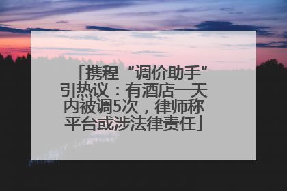 携程“调价助手”引热议：有酒店一天内被调5次，律师称平台或涉法律责任