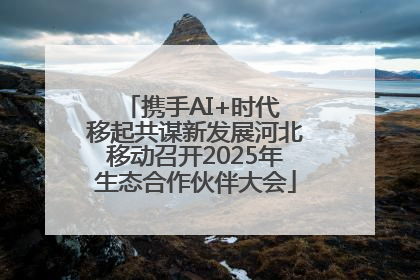 携手AI+时代 移起共谋新发展河北移动召开2025年生态合作伙伴大会