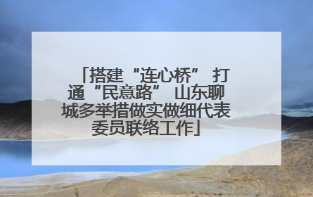 搭建“连心桥” 打通“民意路” 山东聊城多举措做实做细代表委员联络工作