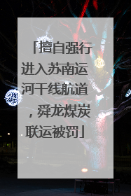 擅自强行进入苏南运河干线航道，舜龙煤炭联运被罚