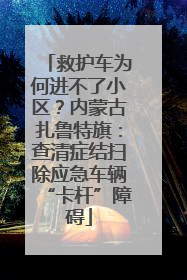 救护车为何进不了小区？内蒙古扎鲁特旗：查清症结扫除应急车辆“卡杆”障碍