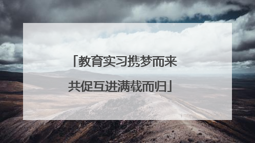 教育实习携梦而来 共促互进满载而归