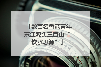 数百名香港青年东江源头三百山“饮水思源”