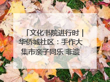 文化书院进行时｜华侨城社区：手作大集市亲子同乐 非遗传承暖邻心