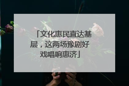 文化惠民直达基层，这两场豫剧好戏唱响惠济
