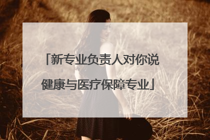 新专业负责人对你说 健康与医疗保障专业
