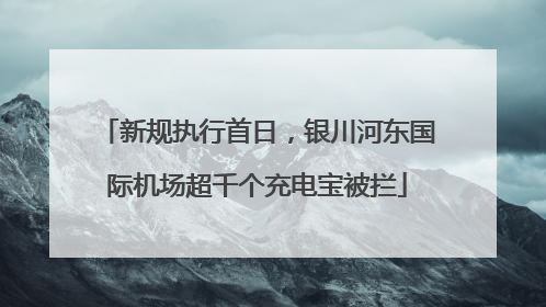 新规执行首日，银川河东国际机场超千个充电宝被拦
