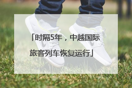 时隔5年，中越国际旅客列车恢复运行