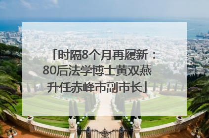 时隔8个月再履新：80后法学博士黄双燕升任赤峰市副市长