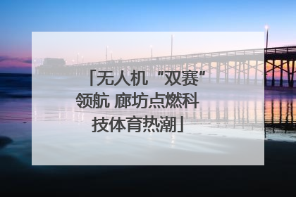 无人机“双赛”领航 廊坊点燃科技体育热潮