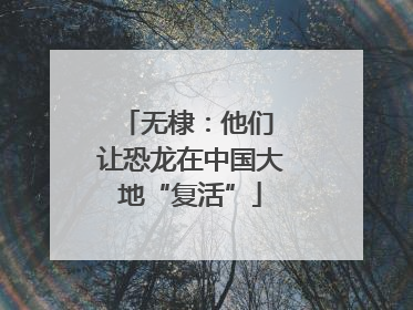 无棣：他们 让恐龙在中国大地“复活”