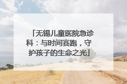 无锡儿童医院急诊科：与时间赛跑，守护孩子的生命之光