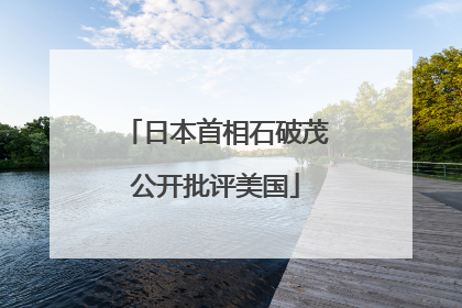 日本首相石破茂公开批评美国